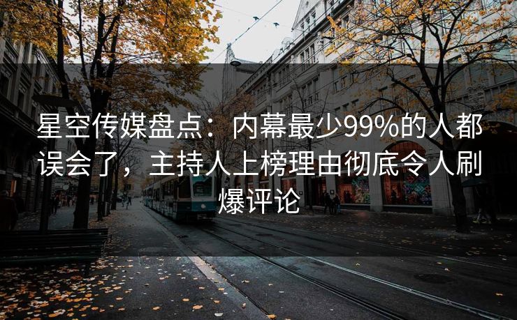 星空传媒盘点：内幕最少99%的人都误会了，主持人上榜理由彻底令人刷爆评论