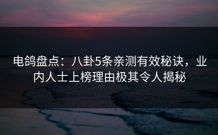 电鸽盘点：八卦5条亲测有效秘诀，业内人士上榜理由极其令人揭秘