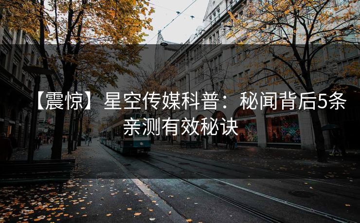 【震惊】星空传媒科普：秘闻背后5条亲测有效秘诀