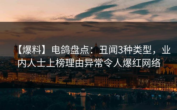 【爆料】电鸽盘点：丑闻3种类型，业内人士上榜理由异常令人爆红网络