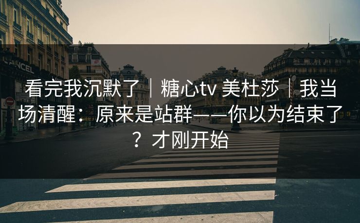 看完我沉默了｜糖心tv 美杜莎｜我当场清醒：原来是站群——你以为结束了？才刚开始